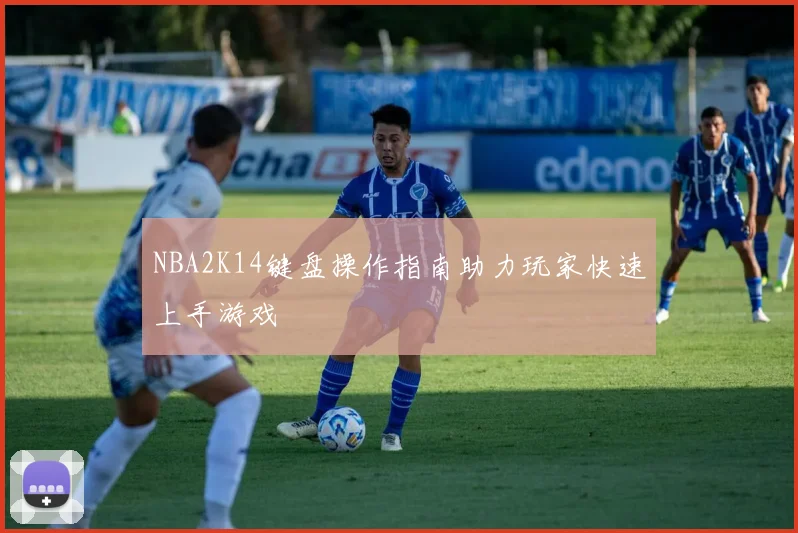 NBA2K14键盘操作指南助力玩家快速上手游戏