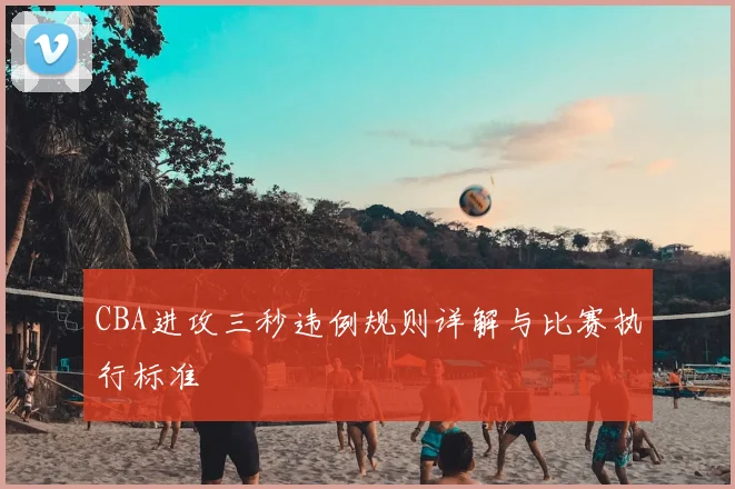 CBA进攻三秒违例规则详解与比赛执行标准