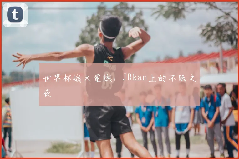 世界杯战火重燃，JRkan上的不眠之夜