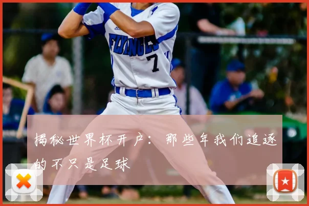 揭秘世界杯开户:那些年我们追逐的不只是足球
