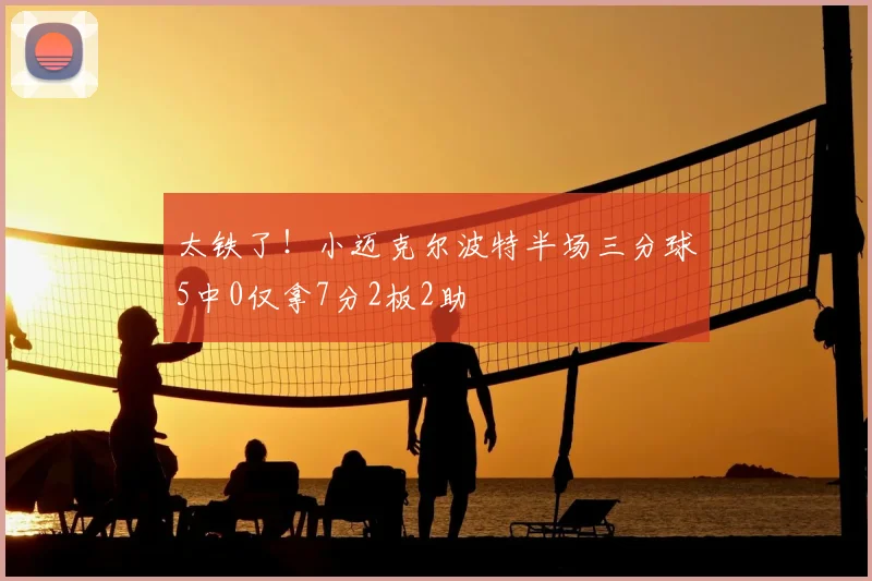 太铁了！小迈克尔波特半场三分球5中0仅拿7分2板2助