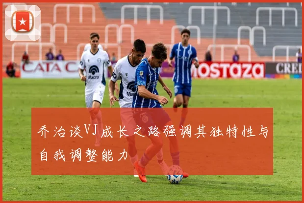 乔治谈VJ成长之路强调其独特性与自我调整能力