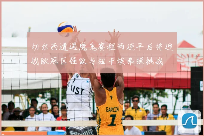 切尔西遭遇魔鬼赛程两连平后将迎战欧冠区强敌与纽卡埃弗顿挑战
