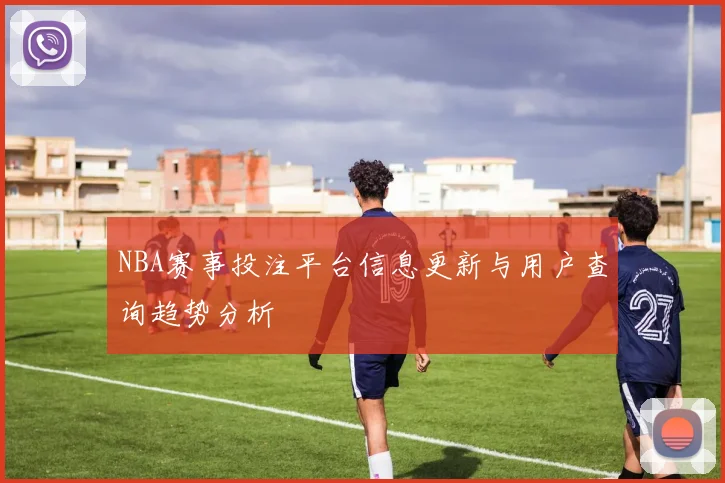 NBA赛事投注平台信息更新与用户查询趋势分析