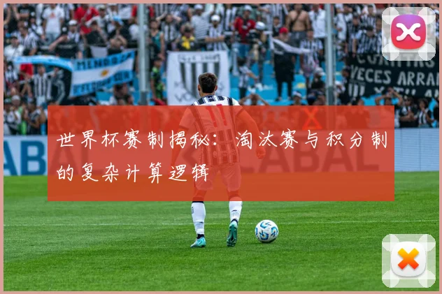 世界杯赛制揭秘：淘汰赛与积分制的复杂计算逻辑