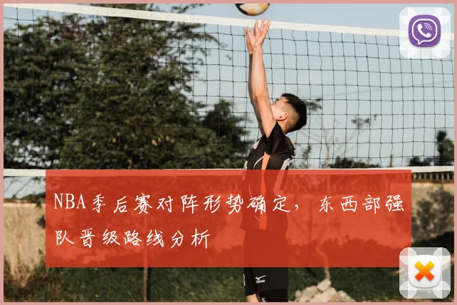 NBA季后赛对阵形势确定，东西部强队晋级路线分析