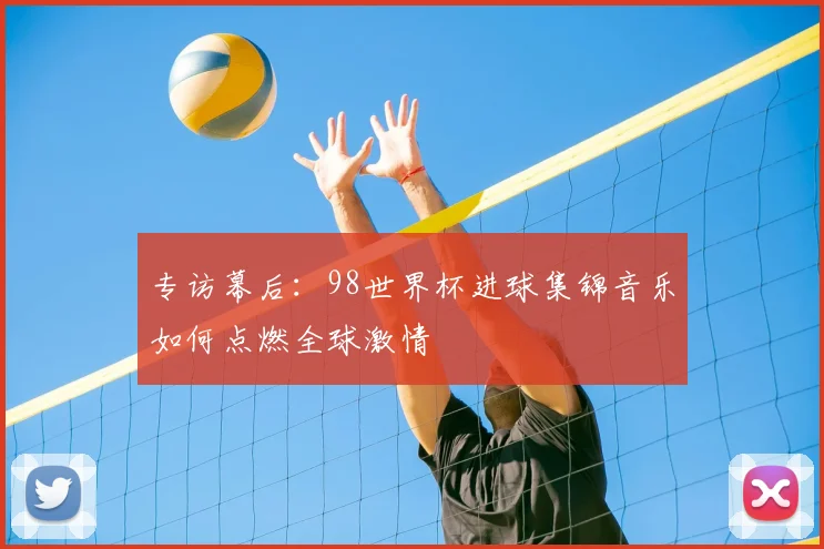 专访幕后：98世界杯进球集锦音乐如何点燃全球激情