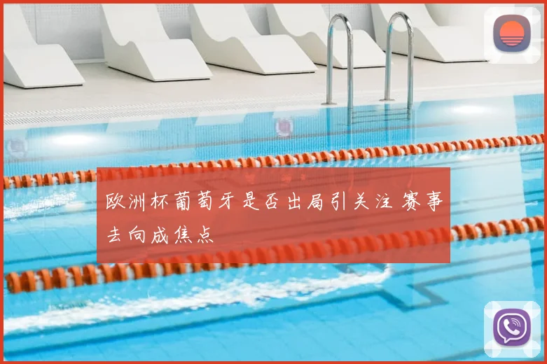 欧洲杯葡萄牙是否出局引关注 赛事去向成焦点