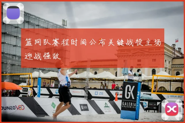 篮网队赛程时间公布关键战役主场迎战强敌