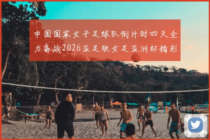 中国国家女子足球队倒计时四天全力备战2026亚足联女足亚洲杯精彩即将开启
