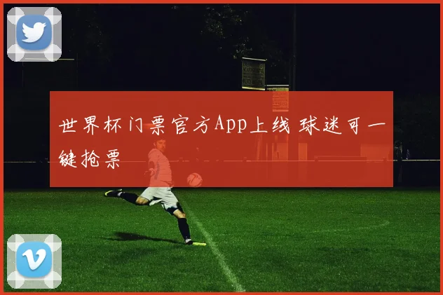 世界杯门票官方App上线 球迷可一键抢票