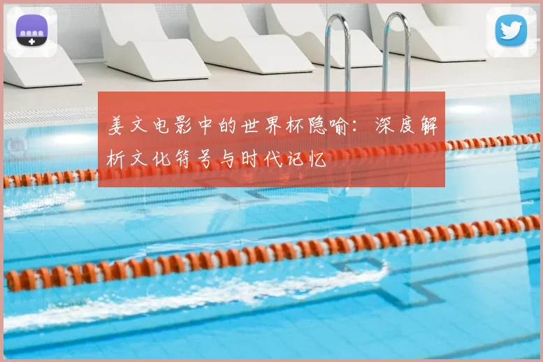 姜文电影中的世界杯隐喻:深度解析文化符号与时代记忆