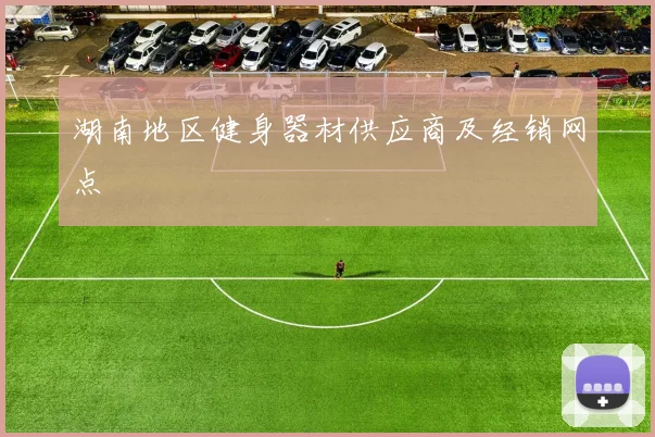 湖南地区健身器材供应商及经销网点