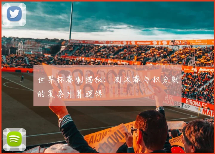 世界杯赛制揭秘:淘汰赛与积分制的复杂计算逻辑