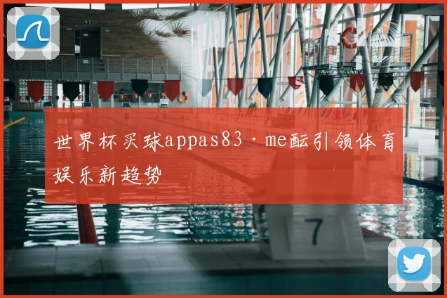世界杯买球appas83·me酝引领体育娱乐新趋势