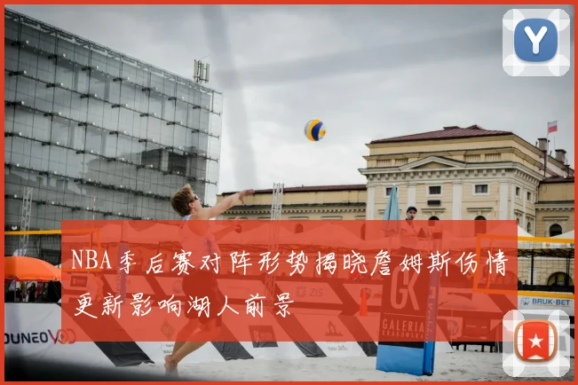 NBA季后赛对阵形势揭晓詹姆斯伤情更新影响湖人前景