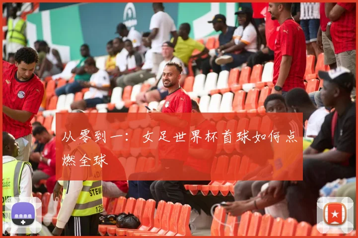 从零到一：女足世界杯首球如何点燃全球