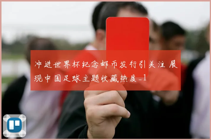 冲进世界杯纪念邮币发行引关注 展现中国足球主题收藏热度_1