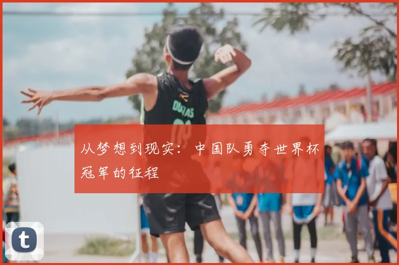 从梦想到现实:中国队勇夺世界杯冠军的征程