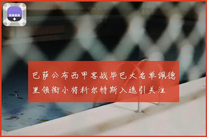 巴萨公布西甲客战毕巴大名单佩德里领衔小将科尔特斯入选引关注
