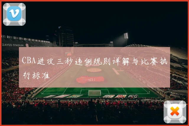 CBA进攻三秒违例规则详解与比赛执行标准