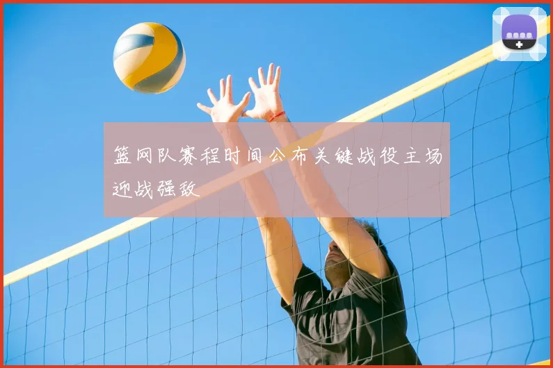 篮网队赛程时间公布关键战役主场迎战强敌