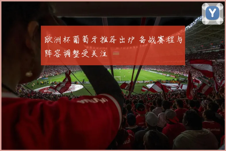 欧洲杯葡萄牙推荐出炉 备战赛程与阵容调整受关注