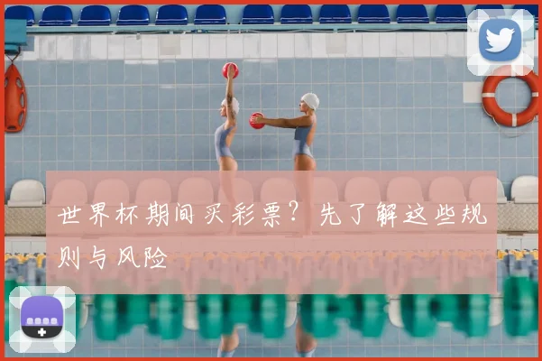 世界杯期间买彩票？先了解这些规则与风险