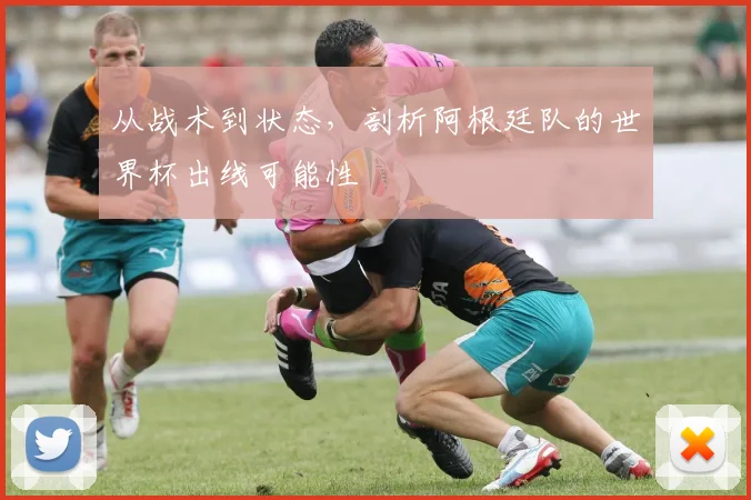 从战术到状态，剖析阿根廷队的世界杯出线可能性