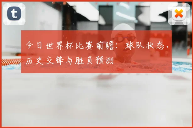 今日世界杯比赛前瞻：球队状态、历史交锋与胜负预测
