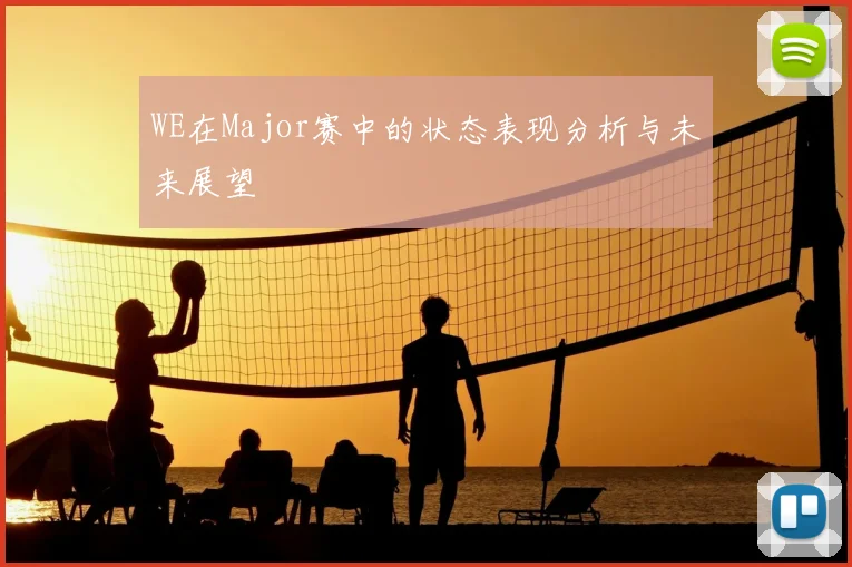 WE在Major赛中的状态表现分析与未来展望