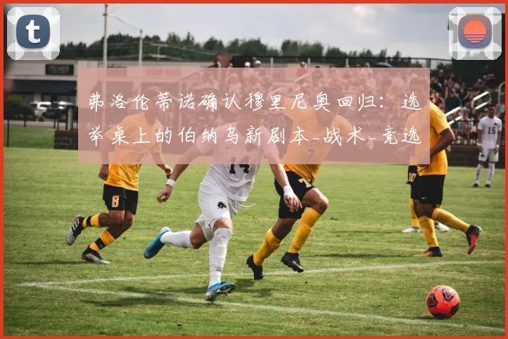 弗洛伦蒂诺确认穆里尼奥回归：选举桌上的伯纳乌新剧本_战术_竞选_费内巴切