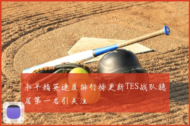 和平精英速度排行榜更新TES战队稳居第一名引关注