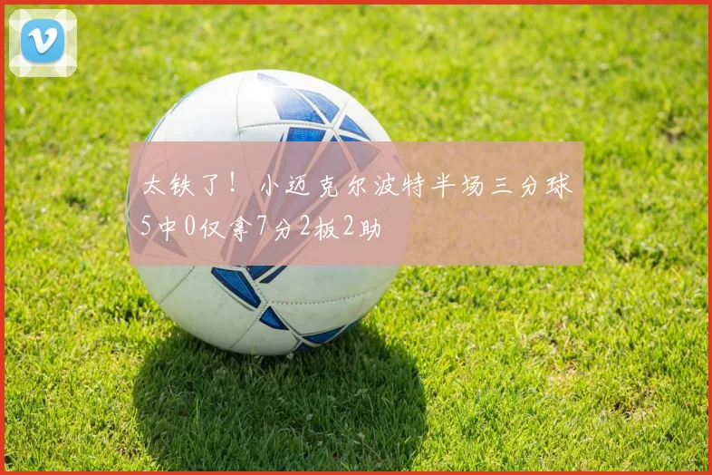 太铁了!小迈克尔波特半场三分球5中0仅拿7分2板2助