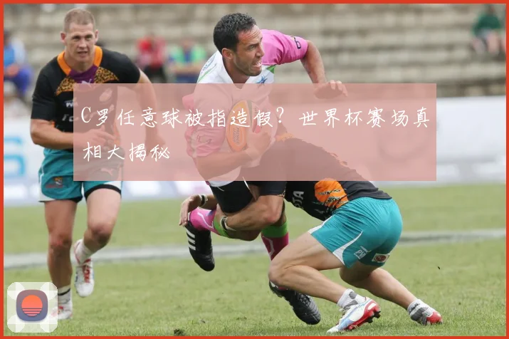 C罗任意球被指造假?世界杯赛场真相大揭秘
