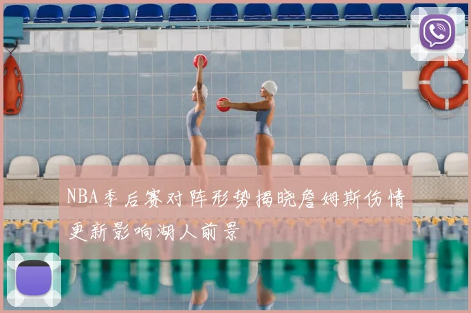 NBA季后赛对阵形势揭晓詹姆斯伤情更新影响湖人前景