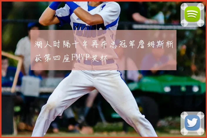 湖人时隔十年再夺总冠军詹姆斯斩获第四座FMVP奖杯