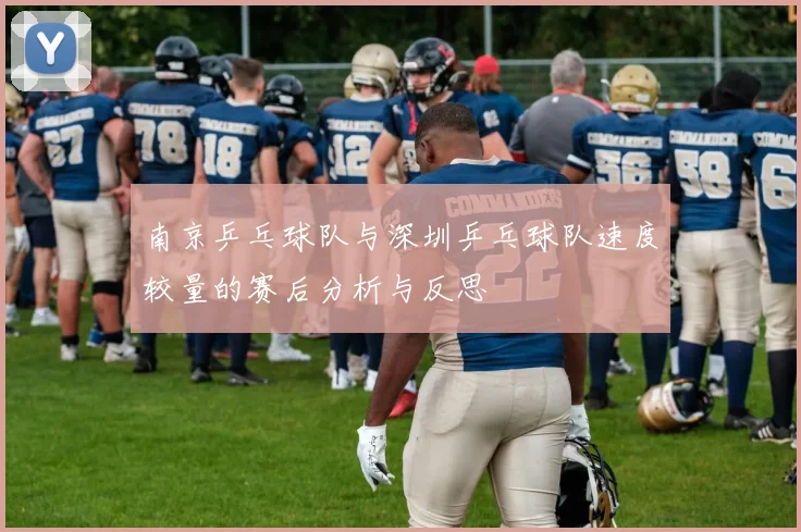 南京乒乓球队与深圳乒乓球队速度较量的赛后分析与反思