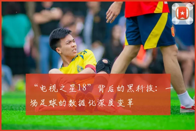 “电视之星18”背后的黑科技:一场足球的数据化深度变革