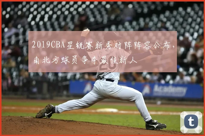 2019CBA星锐赛新秀对阵阵容公布，南北方球员争夺最佳新人