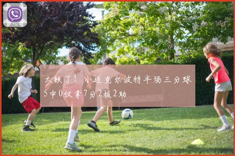 太铁了!小迈克尔波特半场三分球5中0仅拿7分2板2助