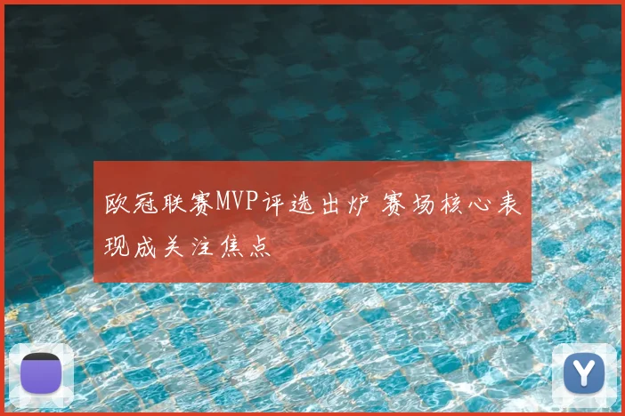 欧冠联赛MVP评选出炉 赛场核心表现成关注焦点