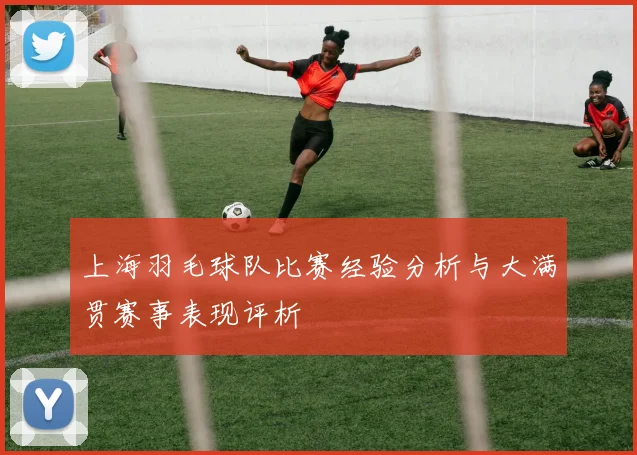 上海羽毛球队比赛经验分析与大满贯赛事表现评析