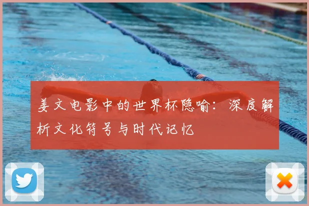 姜文电影中的世界杯隐喻:深度解析文化符号与时代记忆