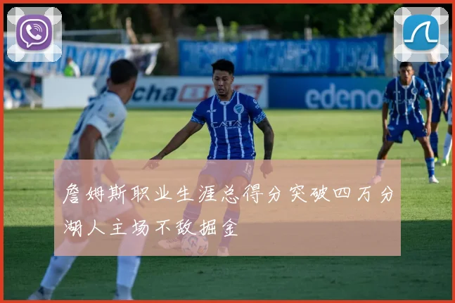 詹姆斯职业生涯总得分突破四万分湖人主场不敌掘金