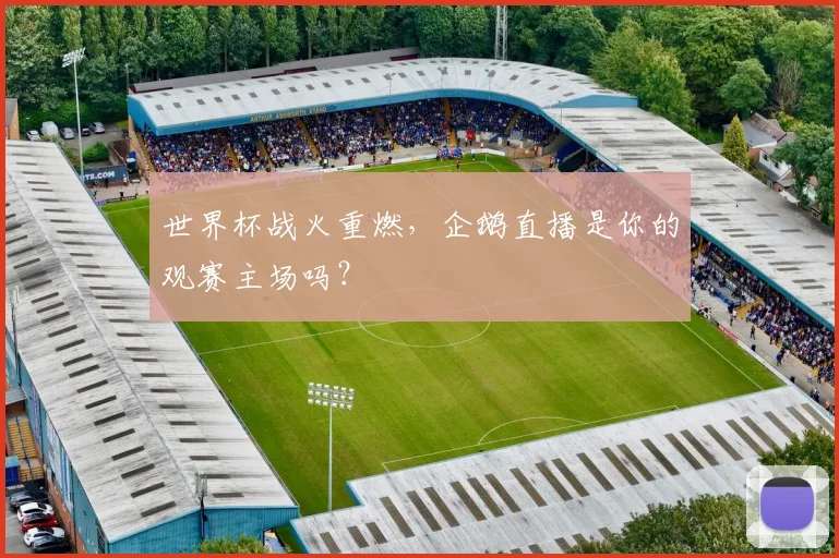 世界杯战火重燃,企鹅直播是你的观赛主场吗?