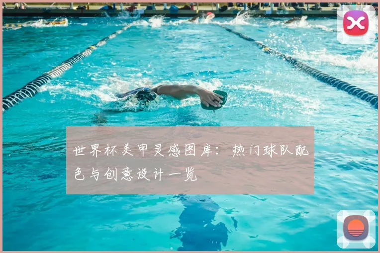世界杯美甲灵感图库:热门球队配色与创意设计一览