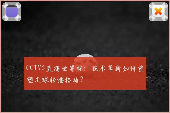 CCTV5直播世界杯：技术革新如何重塑足球转播格局？