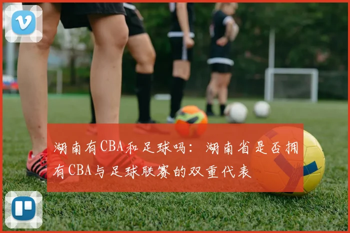 湖南有CBA和足球吗：湖南省是否拥有CBA与足球联赛的双重代表