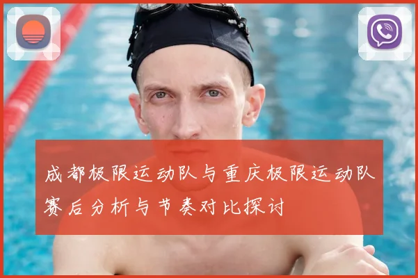 成都极限运动队与重庆极限运动队赛后分析与节奏对比探讨